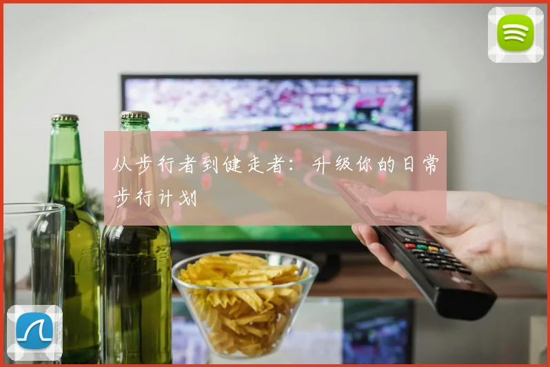 从步行者到健走者：升级你的日常步行计划