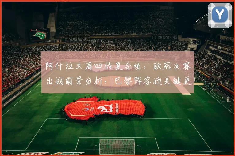 阿什拉夫周四恢复合练,欧冠决赛出战前景分析,巴黎阵容迎关键更新