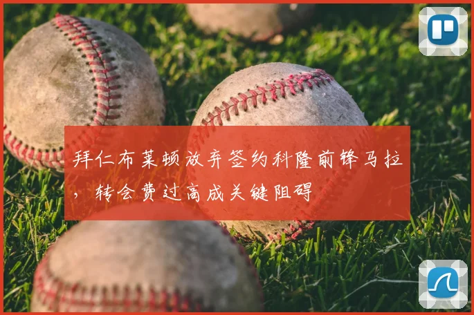 拜仁布莱顿放弃签约科隆前锋马拉,转会费过高成关键阻碍