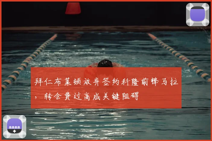 拜仁布莱顿放弃签约科隆前锋马拉,转会费过高成关键阻碍